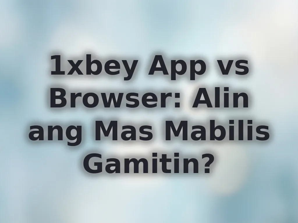 1xbey App vs Browser: Alin ang Mas Mabilis Gamitin?