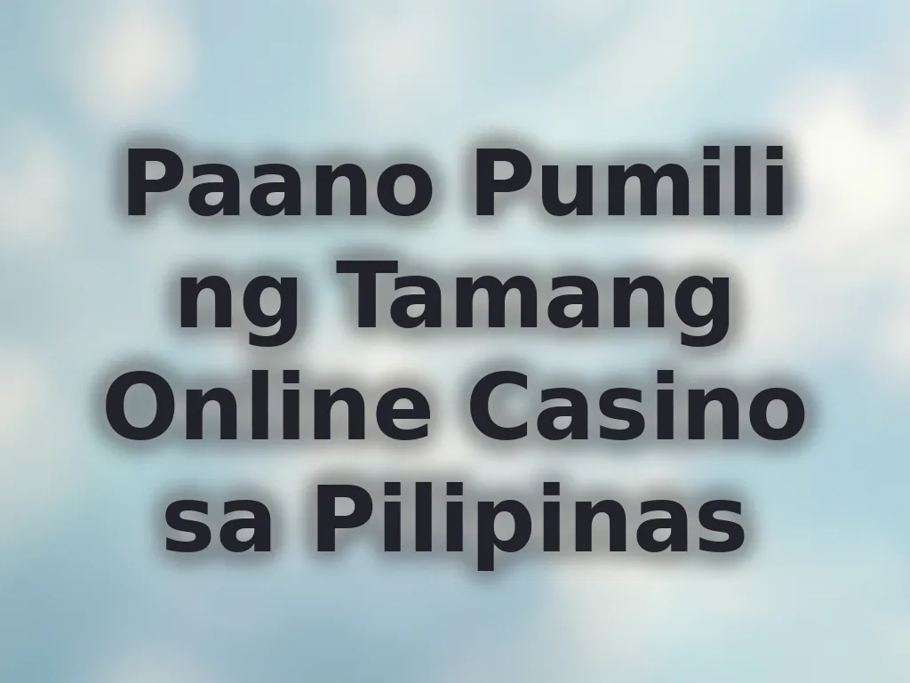 Paano Pumili ng Tamang Online Casino sa Pilipinas
